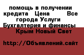 помощь в получении кредита › Цена ­ 10 - Все города Услуги » Бухгалтерия и финансы   . Крым,Новый Свет